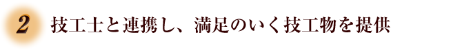 2.技工士と連携し、満足のいく技工物を提供