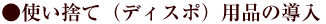 使い捨て（ディスポ）用品の導入